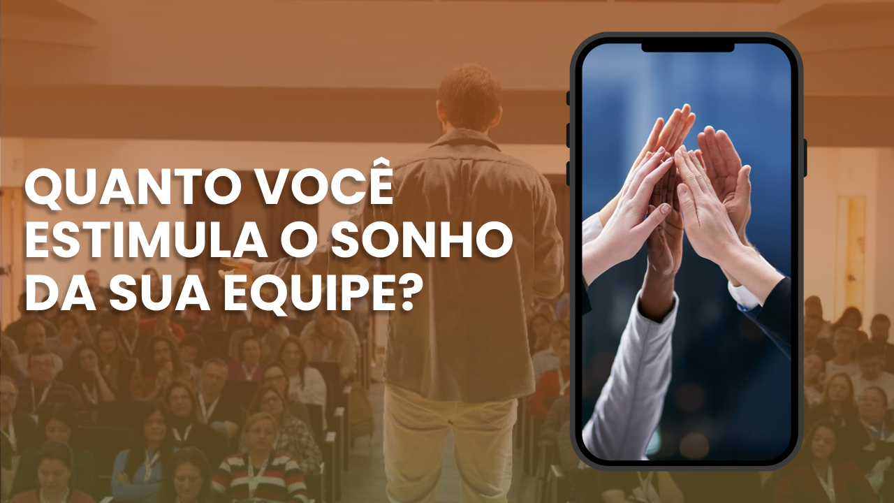 QUANTO VOCÊ ESTIMULA O SONHO DA SUA EQUIPE?